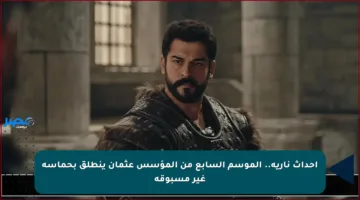 أحداث نارية.. الموسم السابع من المؤسس عثمان ينطلق بحماسة غير مسبوقة